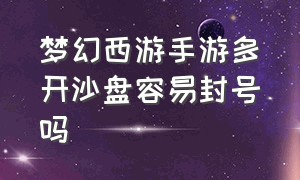 梦幻西游手游多开沙盘容易封号吗