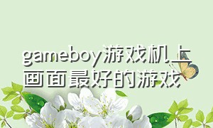 gameboy游戏机上画面最好的游戏