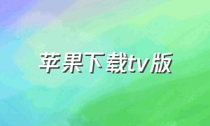 苹果下载tv版（苹果tv下载app）