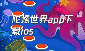 陀螺世界app下载ios（陀螺世界官方app下载旧版）