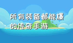 所有装备都能爆的传奇手游