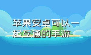 苹果安卓可以一起互通的手游