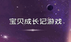 宝贝成长记游戏（宝贝成长记游戏怎么玩）