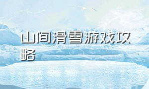 山间滑雪游戏攻略