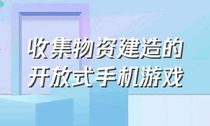 收集物资建造的开放式手机游戏