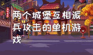 两个城堡互相派兵攻击的单机游戏