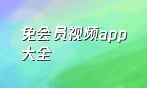 免会员视频app大全（无广告免费不要vip的视频app）