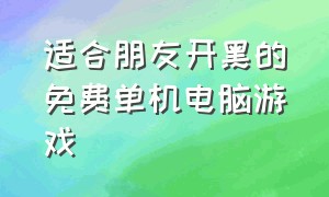 适合朋友开黑的免费单机电脑游戏