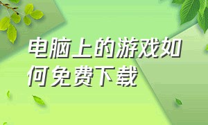 电脑上的游戏如何免费下载