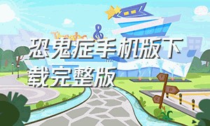 恐鬼症手机版下载完整版