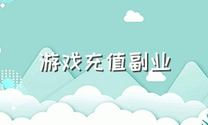 游戏充值副业（游戏充值副业是什么）