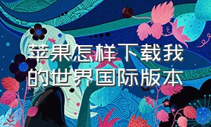 苹果怎样下载我的世界国际版本（苹果怎么下载我的世界国际版教程）