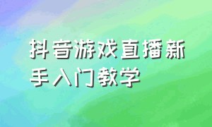 抖音游戏直播新手入门教学