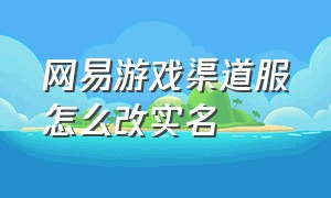 网易游戏渠道服怎么改实名