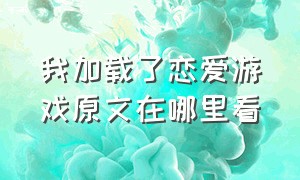 我加载了恋爱游戏原文在哪里看