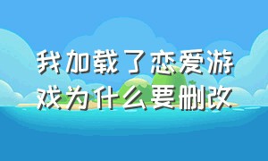 我加载了恋爱游戏为什么要删改