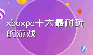 xboxpc十大最耐玩的游戏