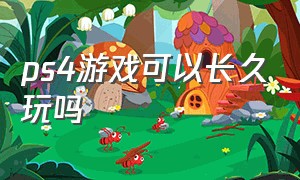 ps4游戏可以长久玩吗（在ps4上玩游戏的优缺点）