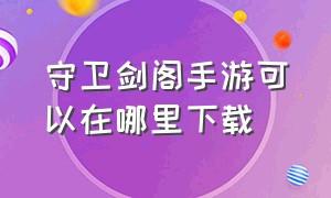 守卫剑阁手游可以在哪里下载（守卫剑阁手机版游戏下载）