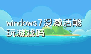 windows7没激活能玩游戏吗