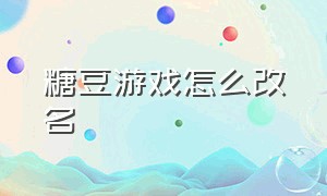 糖豆游戏怎么改名（糖豆游戏能不能在手机上玩）