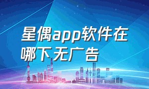 星偶app软件在哪下无广告