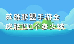 英雄联盟手游全皮肤100个多少钱