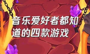 音乐爱好者都知道的四款游戏