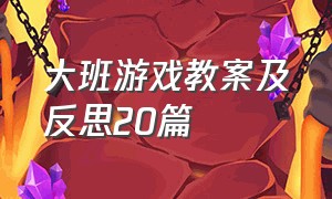 大班游戏教案及反思20篇