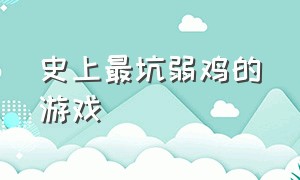 史上最坑弱鸡的游戏