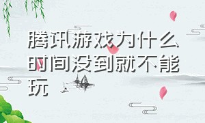 腾讯游戏为什么时间没到就不能玩