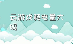 云游戏耗电量大吗