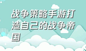 战争策略手游打造自己的战争帝国