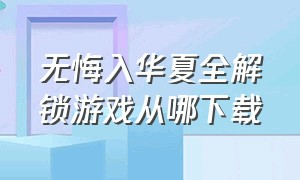 无悔入华夏全解锁游戏从哪下载