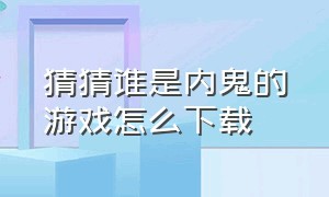 猜猜谁是内鬼的游戏怎么下载