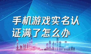 手机游戏实名认证满了怎么办