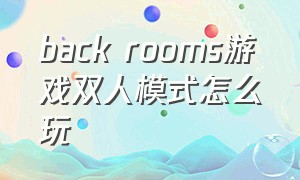 back rooms游戏双人模式怎么玩