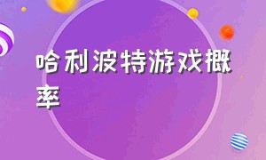 哈利波特游戏概率（哈利波特游戏现在的编号）