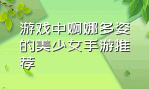 游戏中婀娜多姿的美少女手游推荐