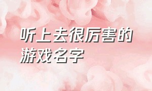 听上去很厉害的游戏名字