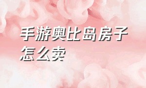 手游奥比岛房子怎么卖