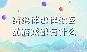 结婚伴郎伴娘互动游戏都有什么