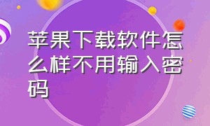 苹果下载软件怎么样不用输入密码