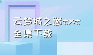 云梦城之谜txt全集下载（云梦城小说）