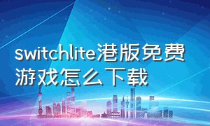 switchlite港版免费游戏怎么下载（switchlite商店免费游戏入口）