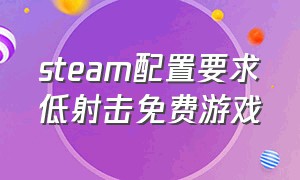 steam配置要求低射击免费游戏（steam免费游戏射击低配置支持中文）