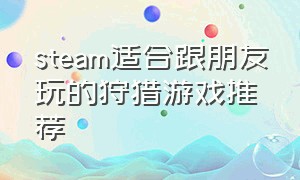 steam适合跟朋友玩的狩猎游戏推荐（steam里好玩的狩猎游戏）