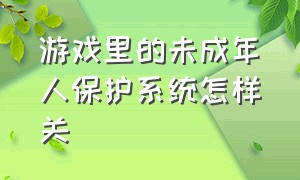 游戏里的未成年人保护系统怎样关