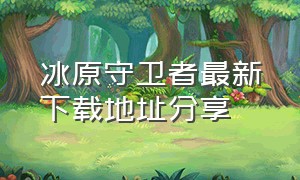 冰原守卫者最新下载地址分享（冰原守卫者正版下载入口）