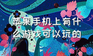 苹果手机上有什么游戏可以玩的